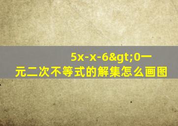 5x-x-6>0一元二次不等式的解集怎么画图